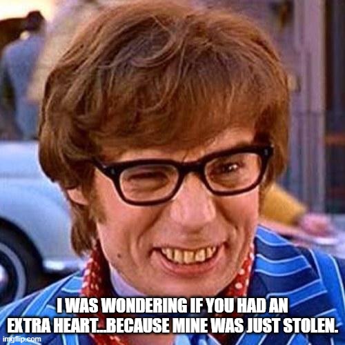 Austin Powers Wink | I WAS WONDERING IF YOU HAD AN EXTRA HEART…BECAUSE MINE WAS JUST STOLEN. | image tagged in austin powers wink | made w/ Imgflip meme maker