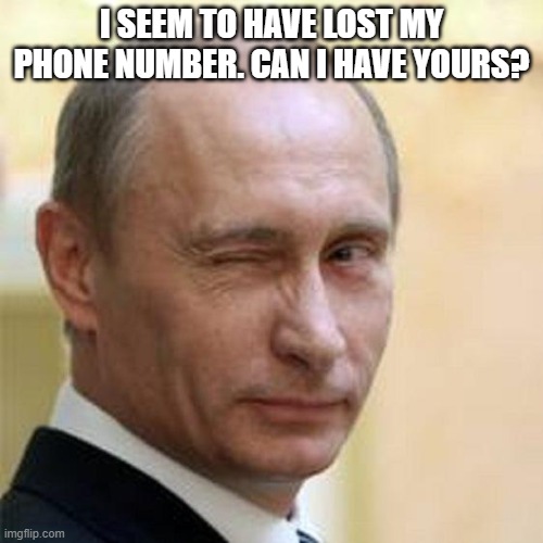 Putin Winking | I SEEM TO HAVE LOST MY PHONE NUMBER. CAN I HAVE YOURS? | image tagged in putin winking | made w/ Imgflip meme maker