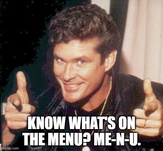 The Hoff thinks your awesome | KNOW WHAT'S ON THE MENU? ME-N-U. | image tagged in the hoff thinks your awesome | made w/ Imgflip meme maker