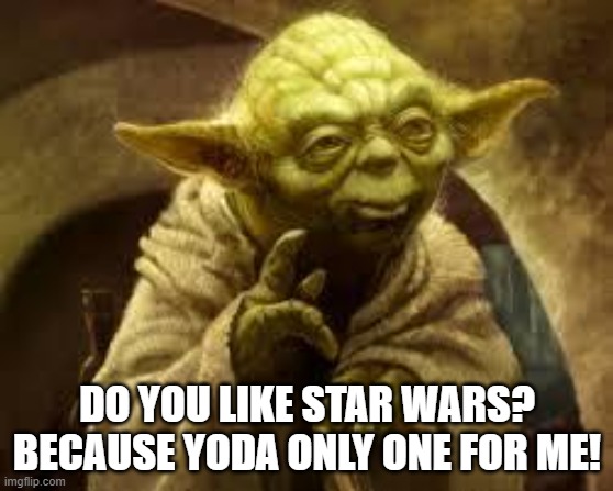 yoda | DO YOU LIKE STAR WARS? BECAUSE YODA ONLY ONE FOR ME! | image tagged in yoda | made w/ Imgflip meme maker