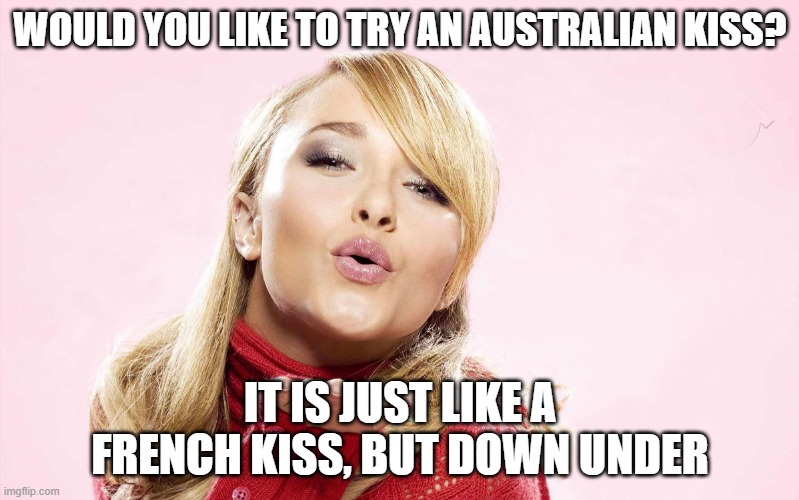 hayden blow kiss | WOULD YOU LIKE TO TRY AN AUSTRALIAN KISS? IT IS JUST LIKE A FRENCH KISS, BUT DOWN UNDER | image tagged in hayden blow kiss | made w/ Imgflip meme maker
