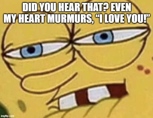 Spongebob Lip Bite | DID YOU HEAR THAT? EVEN MY HEART MURMURS, “I LOVE YOU!” | image tagged in spongebob lip bite | made w/ Imgflip meme maker