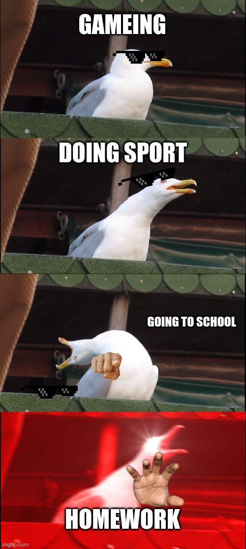 Inhaling Seagull Meme | GAMEING; DOING SPORT; GOING TO SCHOOL; HOMEWORK | image tagged in memes,inhaling seagull | made w/ Imgflip meme maker
