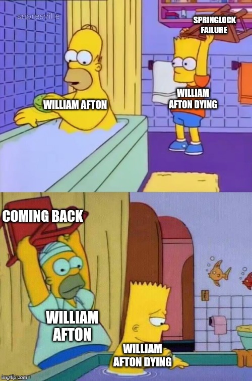 Damn | SPRINGLOCK FAILURE; WILLIAM AFTON DYING; WILLIAM AFTON; COMING BACK; WILLIAM AFTON; WILLIAM AFTON DYING | image tagged in homer revenge | made w/ Imgflip meme maker