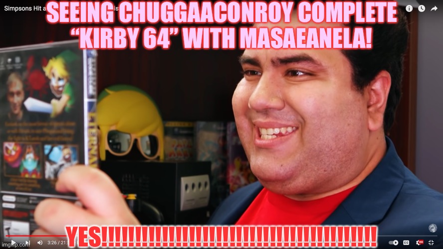 THE COMPLETIONIST | SEEING CHUGGAACONROY COMPLETE “KIRBY 64” WITH MASAEANELA! YES!!!!!!!!!!!!!!!!!!!!!!!!!!!!!!!!!!!!!!!!! | image tagged in the completionist | made w/ Imgflip meme maker