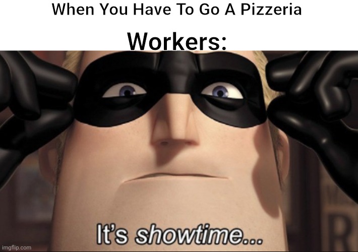 Title | When You Have To Go A Pizzeria; Workers: | image tagged in it's showtime | made w/ Imgflip meme maker