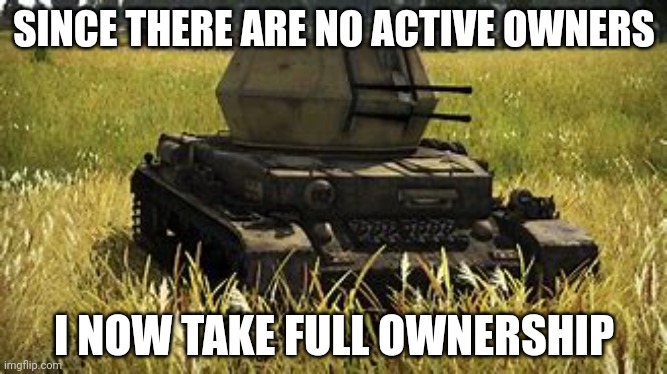 Wirbelwind | SINCE THERE ARE NO ACTIVE OWNERS; I NOW TAKE FULL OWNERSHIP | image tagged in wirbelwind | made w/ Imgflip meme maker
