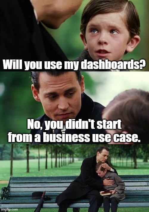 Will you use my dashboard? | Will you use my dashboards? No, you didn't start from a business use case. | image tagged in memes,finding neverland | made w/ Imgflip meme maker
