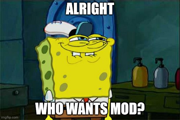 Don't You Squidward |  ALRIGHT; WHO WANTS MOD? | image tagged in memes,don't you squidward | made w/ Imgflip meme maker