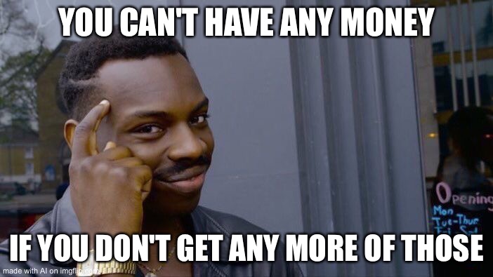 Roll Safe Think About It Meme | YOU CAN'T HAVE ANY MONEY; IF YOU DON'T GET ANY MORE OF THOSE | image tagged in memes,roll safe think about it | made w/ Imgflip meme maker