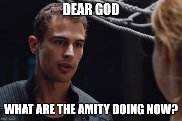 Theo James Divergent | DEAR GOD WHAT ARE THE AMITY DOING NOW? | image tagged in theo james divergent | made w/ Imgflip meme maker