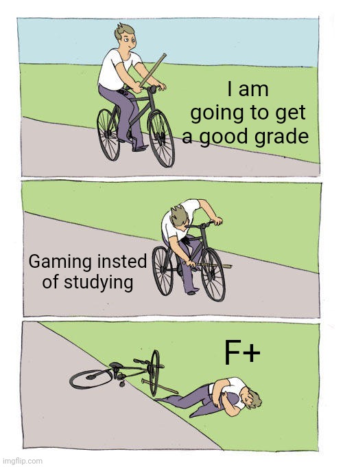 I shouldove studyed | I am going to get a good grade; Gaming insted of studying; F+ | image tagged in memes,bike fall,school | made w/ Imgflip meme maker