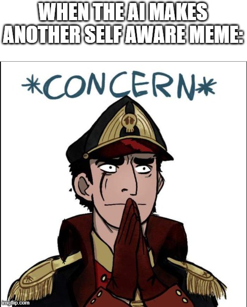 commissar concern | WHEN THE AI MAKES ANOTHER SELF AWARE MEME: | image tagged in commissar concern | made w/ Imgflip meme maker