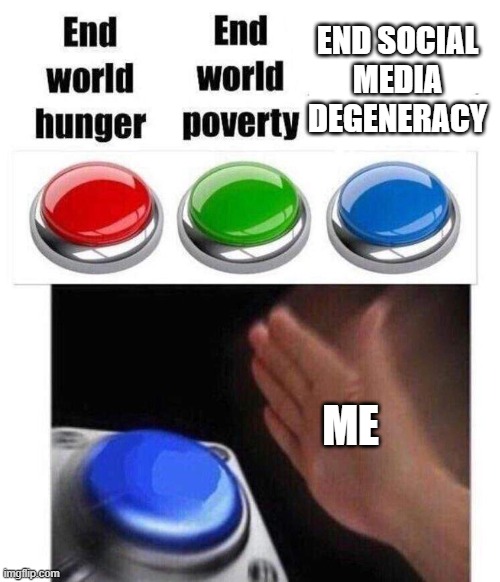its worth it | END SOCIAL MEDIA DEGENERACY; ME | image tagged in blue button meme,memes,fun,relatable,blank nut button | made w/ Imgflip meme maker
