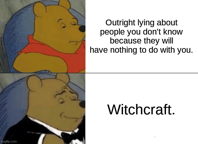 Titleist | Outright lying about people you don't know because they will have nothing to do with you. Witchcraft. | image tagged in memes,tuxedo winnie the pooh | made w/ Imgflip meme maker