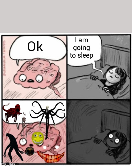 Relatable? | I am going to sleep; Ok | image tagged in brain before sleep,horror | made w/ Imgflip meme maker