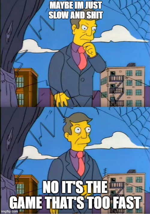 Skinner Out Of Touch | MAYBE IM JUST SLOW AND SHIT; NO IT'S THE GAME THAT'S TOO FAST | image tagged in skinner out of touch | made w/ Imgflip meme maker