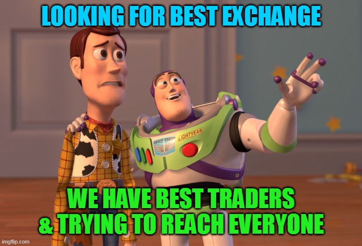 X, X Everywhere Meme | LOOKING FOR BEST EXCHANGE; WE HAVE BEST TRADERS & TRYING TO REACH EVERYONE | image tagged in memes,x x everywhere | made w/ Imgflip meme maker