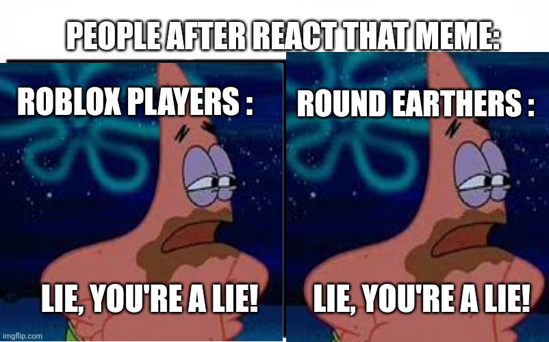 ROBLOX PLAYERS : ROUND EARTHERS : LIE, YOU'RE A LIE! LIE, YOU'RE A LIE! PEOPLE AFTER REACT THAT MEME: | made w/ Imgflip meme maker