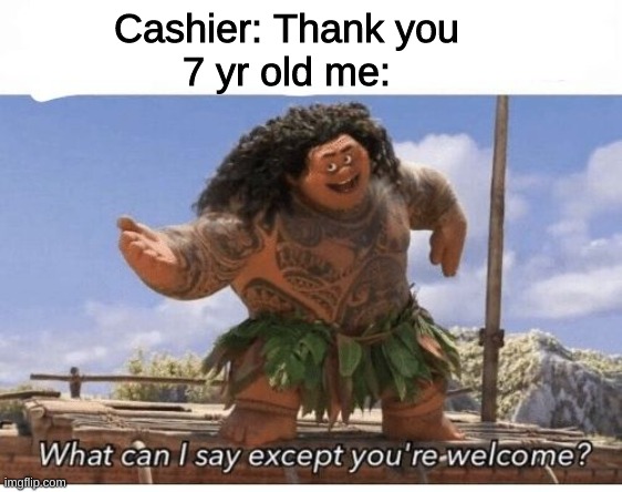 We've all done this before, or is it just me? | Cashier: Thank you
7 yr old me: | image tagged in what can i say except you're welcome,relatable,funny | made w/ Imgflip meme maker