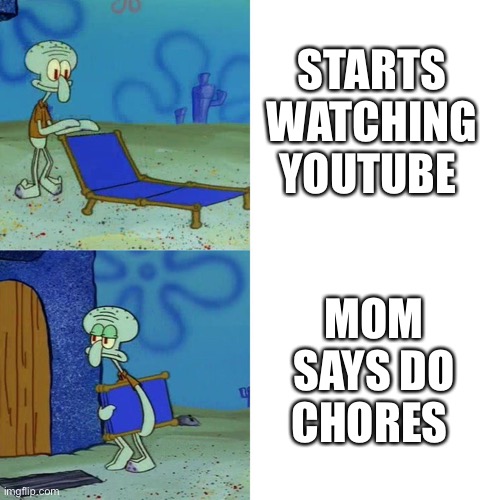 Squidward | STARTS WATCHING YOUTUBE; MOM SAYS DO CHORES | image tagged in squidward chair,patrick | made w/ Imgflip meme maker