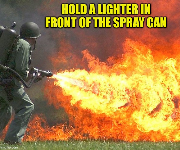 Flamethrower | HOLD A LIGHTER IN FRONT OF THE SPRAY CAN | image tagged in flamethrower | made w/ Imgflip meme maker