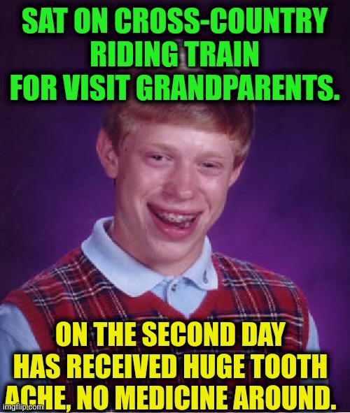 -Hold the hurt. | SAT ON CROSS-COUNTRY RIDING TRAIN FOR VISIT GRANDPARENTS. ON THE SECOND DAY HAS RECEIVED HUGE TOOTH ACHE, NO MEDICINE AROUND. | image tagged in memes,bad luck brian,toothless,hide the pain,technology challenged grandparents,thomas the train | made w/ Imgflip meme maker