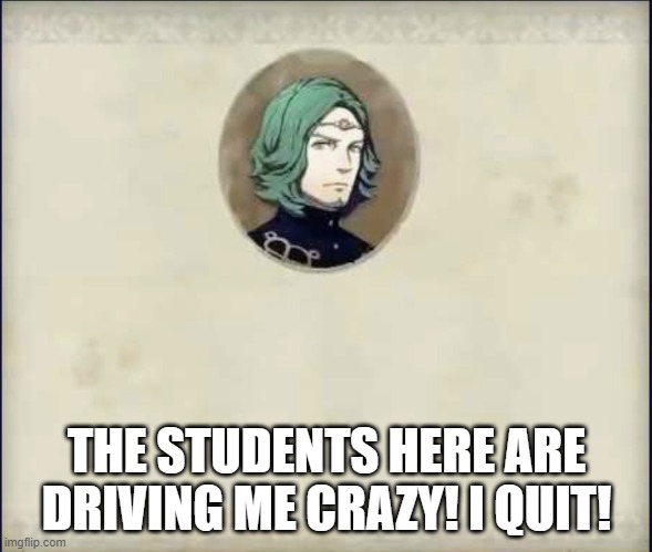 #SetethSays | THE STUDENTS HERE ARE DRIVING ME CRAZY! I QUIT! | image tagged in setethsays | made w/ Imgflip meme maker