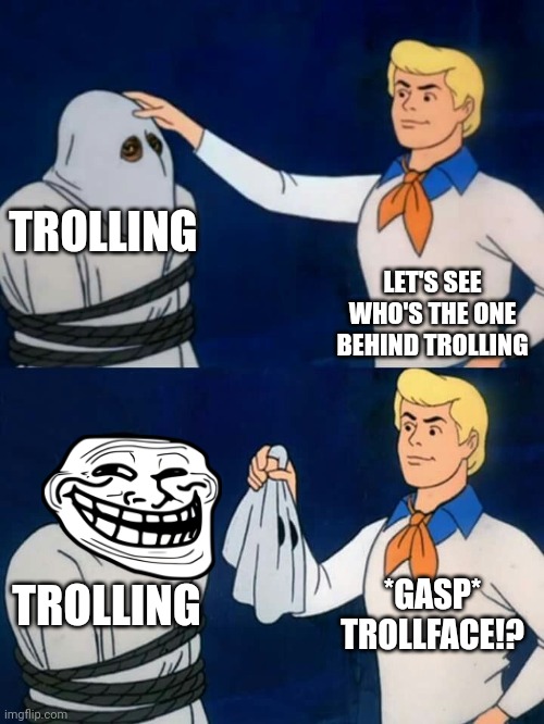Ok | TROLLING; LET'S SEE WHO'S THE ONE BEHIND TROLLING; *GASP* TROLLFACE!? TROLLING | image tagged in scooby doo mask reveal | made w/ Imgflip meme maker