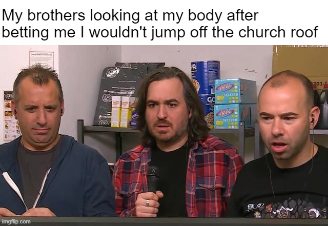 Mom's gonna be MAD... | My brothers looking at my body after betting me I wouldn't jump off the church roof | made w/ Imgflip meme maker