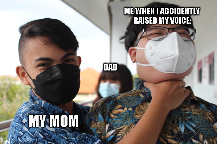Funny meme i made | ME WHEN I ACCIDENTLY
 RAISED MY VOICE:; DAD; MY MOM | image tagged in american chokes asian while european watches | made w/ Imgflip meme maker