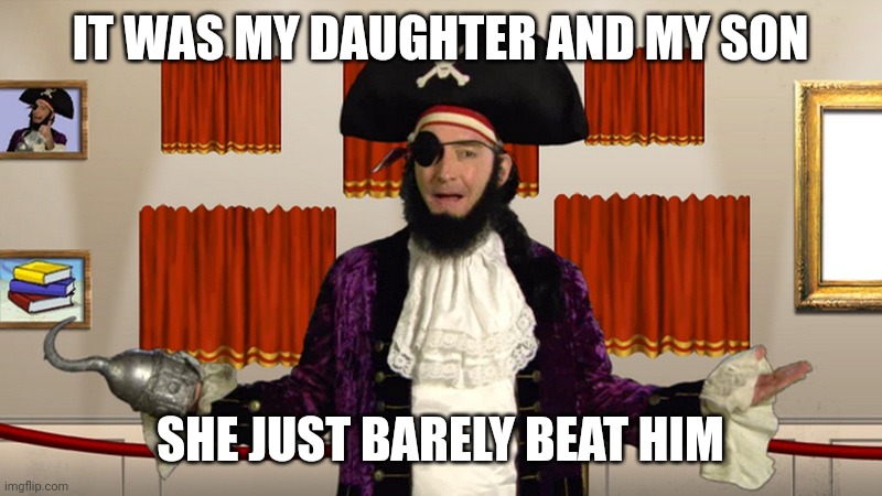 PATCHY CMON | IT WAS MY DAUGHTER AND MY SON SHE JUST BARELY BEAT HIM | image tagged in patchy cmon | made w/ Imgflip meme maker