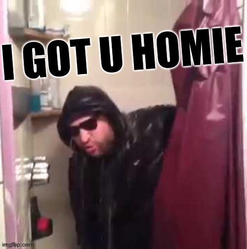 I got u homie | image tagged in i got u homie | made w/ Imgflip meme maker