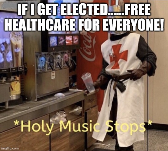 Holy music stops | IF I GET ELECTED......FREE HEALTHCARE FOR EVERYONE! | image tagged in holy music stops | made w/ Imgflip meme maker