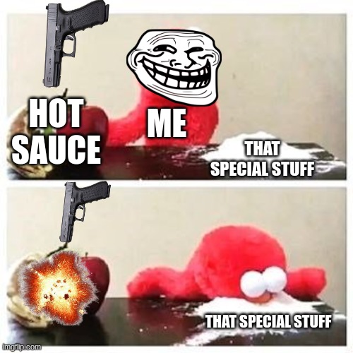 elmo cocaine | HOT SAUCE; ME; THAT SPECIAL STUFF; THAT SPECIAL STUFF | image tagged in elmo cocaine | made w/ Imgflip meme maker