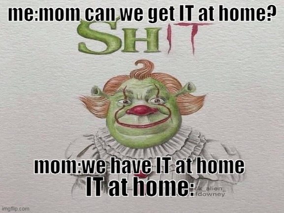 Shrekywise | me:mom can we get IT at home? mom:we have IT at home; IT at home: | image tagged in funny memes,shrek | made w/ Imgflip meme maker