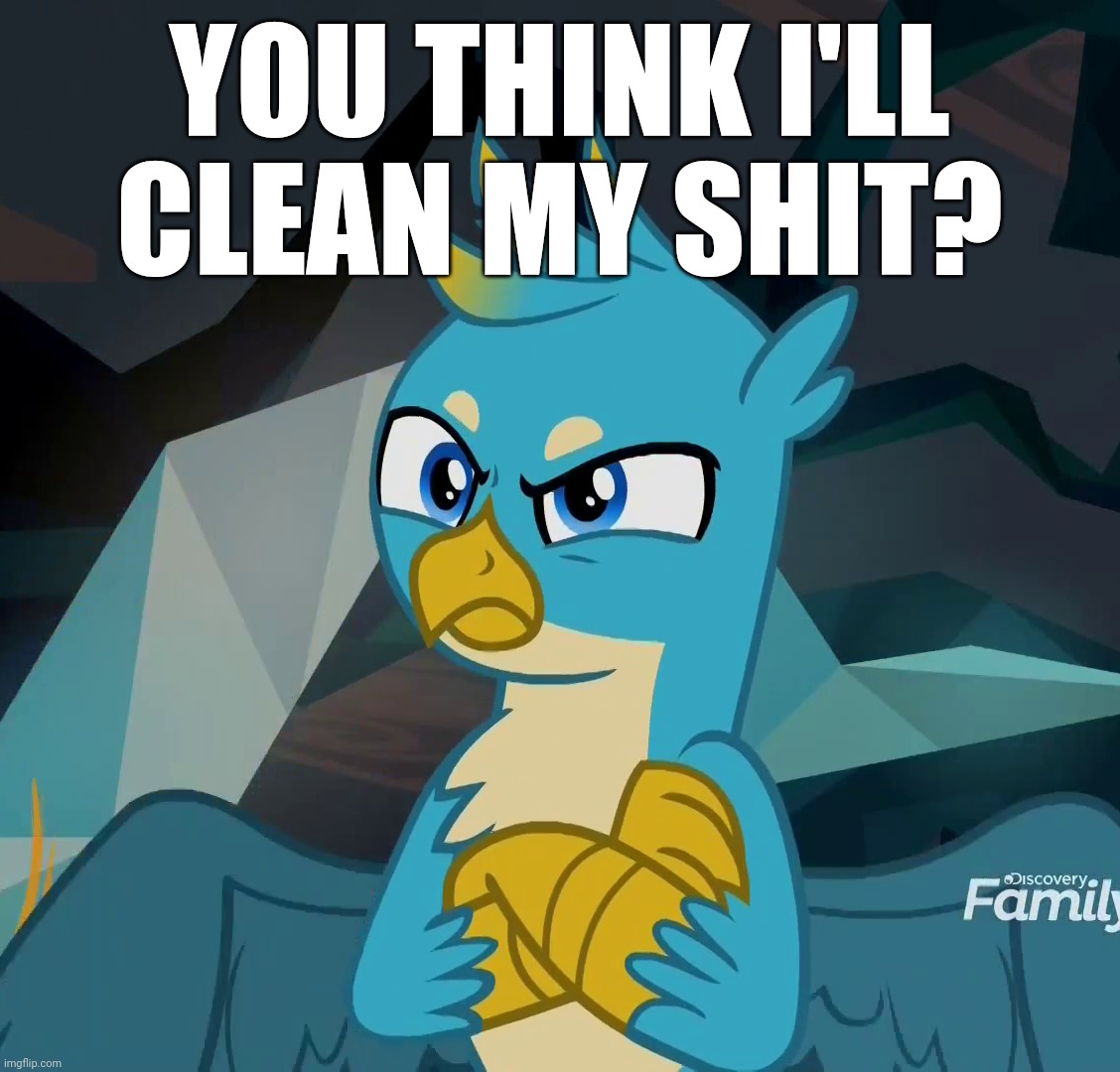 YOU THINK I'LL CLEAN MY SHIT? | made w/ Imgflip meme maker