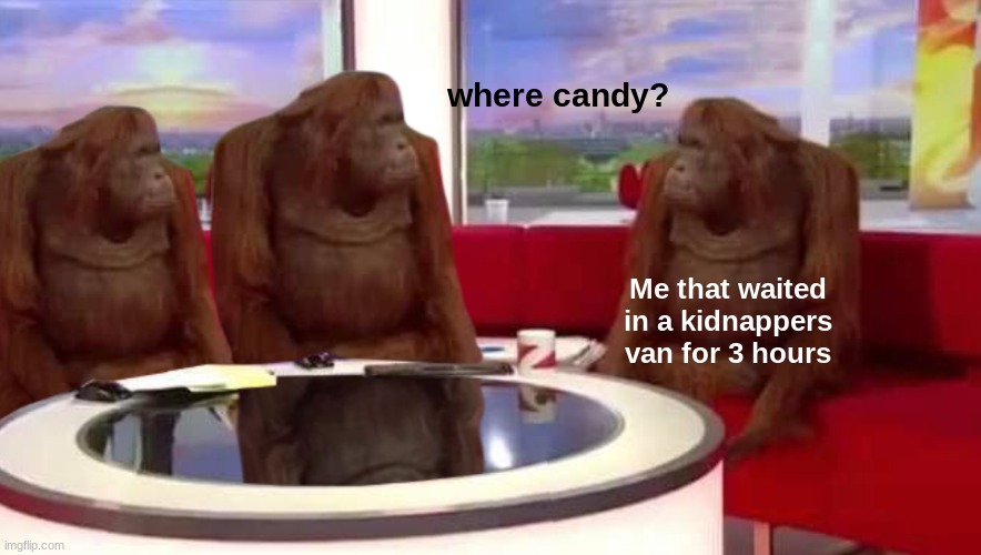 where candy? |  where candy? Me that waited in a kidnappers van for 3 hours | image tagged in where monkey,candy | made w/ Imgflip meme maker