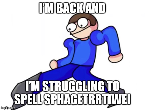 Dave goofy ahh | I’M BACK AND; I’M STRUGGLING TO SPELL SPHAGETRRTIWEI | image tagged in dave goofy ahh | made w/ Imgflip meme maker