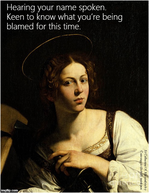 Paranoia | Hearing your name spoken.
Keen to know what you’re being
blamed for this time. St Catherine Of Alexandria by
Caravaggio (detail): minkpen | image tagged in art memes,work,they're talking about me | made w/ Imgflip meme maker