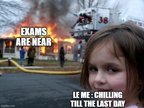 Exam Stress | EXAMS ARE NEAR; LE ME : CHILLING TILL THE LAST DAY | image tagged in memes,disaster girl | made w/ Imgflip meme maker