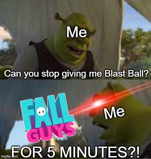 lfel gyus | Me; Can you stop giving me Blast Ball? Me; FOR 5 MINUTES?! | image tagged in can you stop for 5 minutes | made w/ Imgflip meme maker