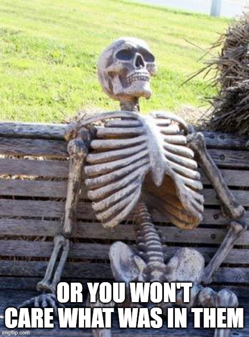 Waiting Skeleton Meme | OR YOU WON'T CARE WHAT WAS IN THEM | image tagged in memes,waiting skeleton | made w/ Imgflip meme maker