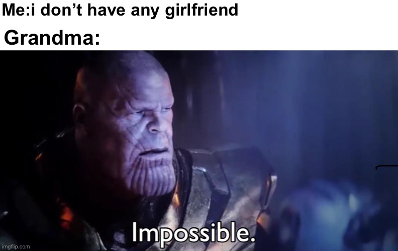 Thanos Impossible | Me:i don’t have any girlfriend; Grandma: | image tagged in thanos impossible,grandma,wholesome | made w/ Imgflip meme maker