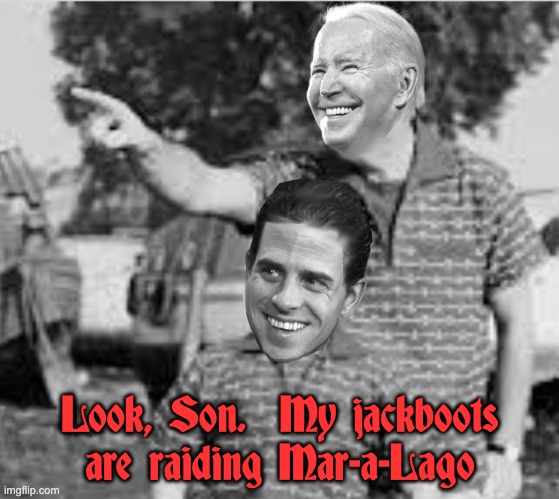 Look Son - Biden | Look, Son.  My jackboots are raiding Mar-a-Lago | image tagged in look son - biden | made w/ Imgflip meme maker