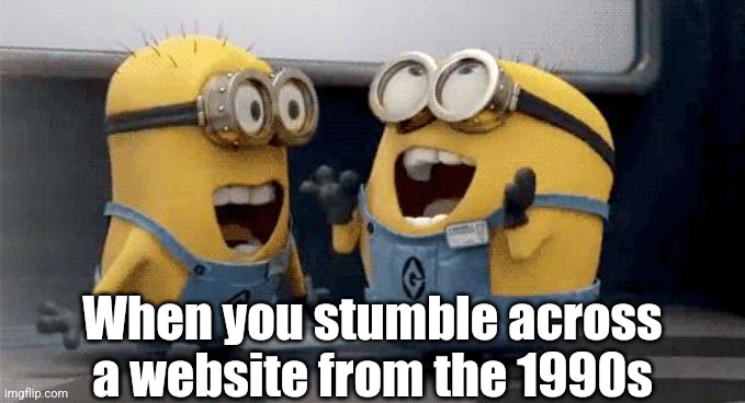 Its fun to find these websites. It's like discovering digital Pompeii | When you stumble across a website from the 1990s | image tagged in excited minions,websites,old,1990s,discovery | made w/ Imgflip meme maker