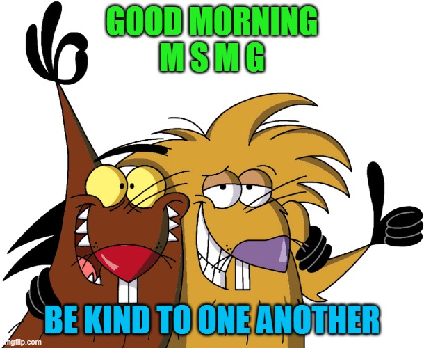 Beavers | GOOD MORNING
M S M G; BE KIND TO ONE ANOTHER | image tagged in beavers | made w/ Imgflip meme maker