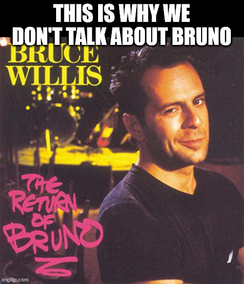 Why don't we talk about Bruno? |  THIS IS WHY WE DON'T TALK ABOUT BRUNO | image tagged in bruno,bruce willis | made w/ Imgflip meme maker