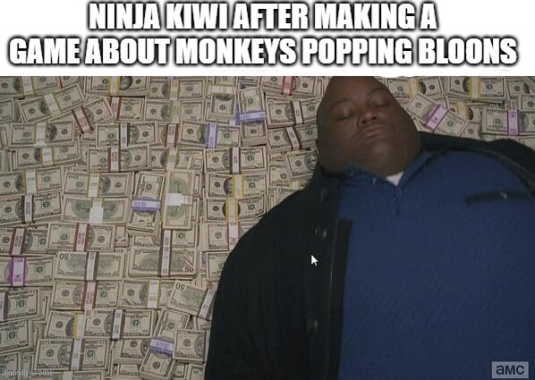 btd6 | NINJA KIWI AFTER MAKING A GAME ABOUT MONKEYS POPPING BLOONS | image tagged in btd6,memes,gaming | made w/ Imgflip meme maker