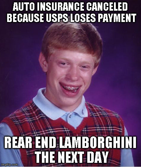 Bad Luck Brian | AUTO INSURANCE CANCELED BECAUSE USPS LOSES PAYMENT REAR END LAMBORGHINI THE NEXT DAY | image tagged in memes,bad luck brian,AdviceAnimals | made w/ Imgflip meme maker
